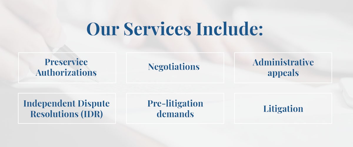 Cohen Howard's services include: preservice authorizations, negotiations, administrative appeals, Independent Dispute Resolution (IDR), pre-litigation demands, litigation.